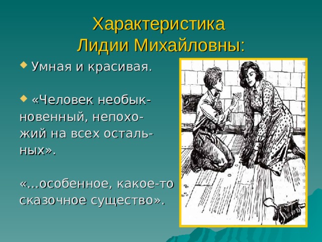Характеристика  Лидии Михайловны: Умная и красивая.  «Человек необык- новенный, непохо- жий на всех осталь- ных». «…особенное, какое-то сказочное существо». 