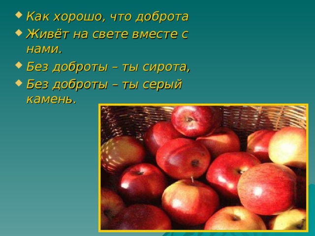 Как хорошо, что доброта Живёт на свете вместе с нами. Без доброты – ты сирота, Без доброты – ты серый камень. 