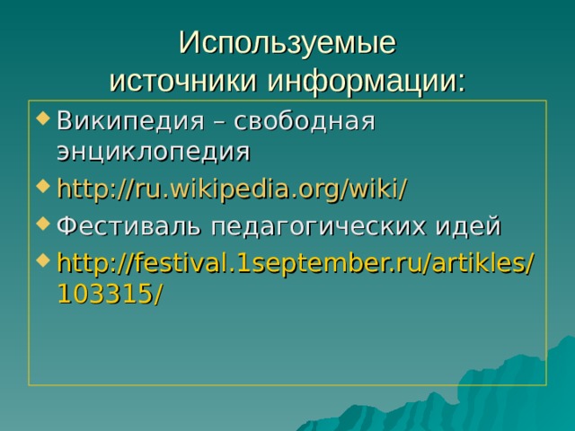 Используемые  источники информации: Википедия – свободная энциклопедия http://ru.wikipedia.org/wiki/ Фестиваль педагогических идей http://festival.1september.ru/artikles/103315/  