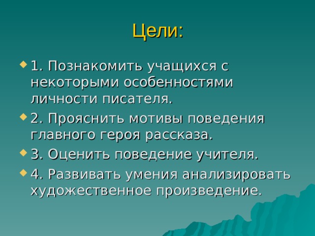 Цели: 1. Познакомить учащихся с некоторыми особенностями личности писателя. 2. Прояснить мотивы поведения главного героя рассказа. 3. Оценить поведение учителя. 4. Развивать умения анализировать художественное произведение. 