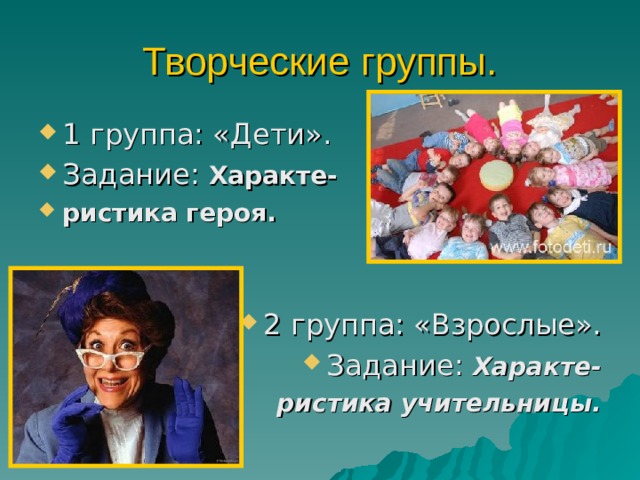 Творческие группы. 1 группа: «Дети». Задание: Характе- ристика героя.   2 группа: «Взрослые». Задание: Характе- ристика учительницы. 