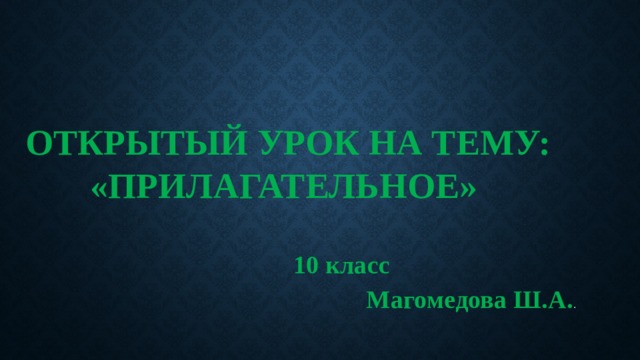   Открытый урок на тему:  «Прилагательное»    10 класс Магомедова Ш.А. . 