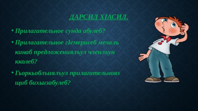 Дарсил хӀасил.   Прилагательное сунда абулеб? Прилагательное гІемерисеб мехалъ кинаб предложениялъул членлъун кколеб? Гьоркьоблъиялъул прилагательнояз щиб бихьизабулеб? 