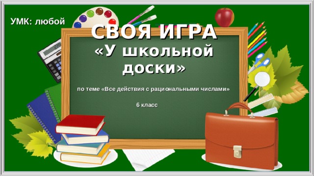 УМК: любой СВОЯ ИГРА  «У школьной доски»   по теме «Все действия с рациональными числами» 6 класс 