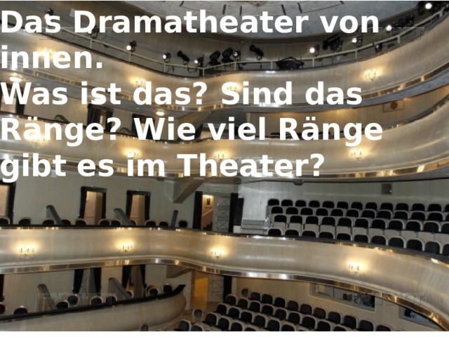 Das Dramatheater von innen. Was ist das? Sind das Ränge? Wie viel Ränge gibt es im Theater? 