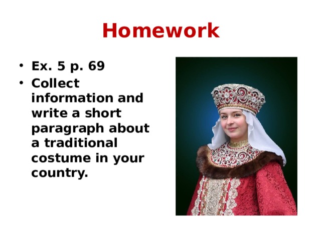 Homework Ex. 5 p. 69 Collect information and write a short paragraph about a traditional costume in your country. 