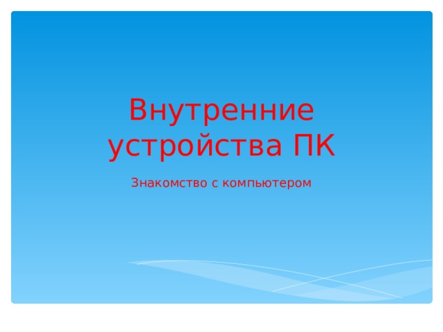Внутренние устройства ПК Знакомство с компьютером 