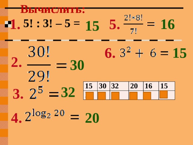Вычислить:   5! : 3! – 5 = 16 5. 1. 15 15 6. 2. 30 32 15 Н 30 Ь 32 Ю 20 16 Т О 15 Н 3. 20 4. 