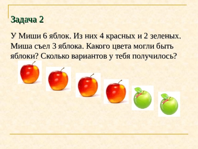 Задача 2 У Миши 6 яблок. Из них 4 красных и 2 зеленых. Миша съел 3 яблока. Какого цвета могли быть яблоки? Сколько вариантов у тебя получилось? 