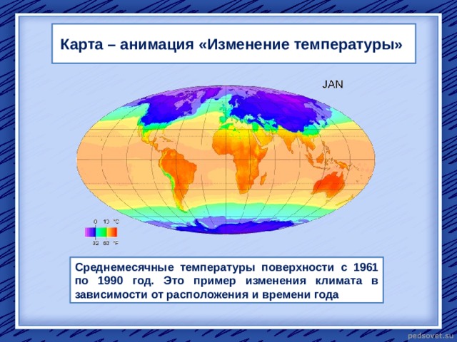 Карта – анимация «Изменение температуры» Среднемесячные температуры поверхности с 1961 по 1990 год. Это пример изменения климата в зависимости от расположения и времени года  