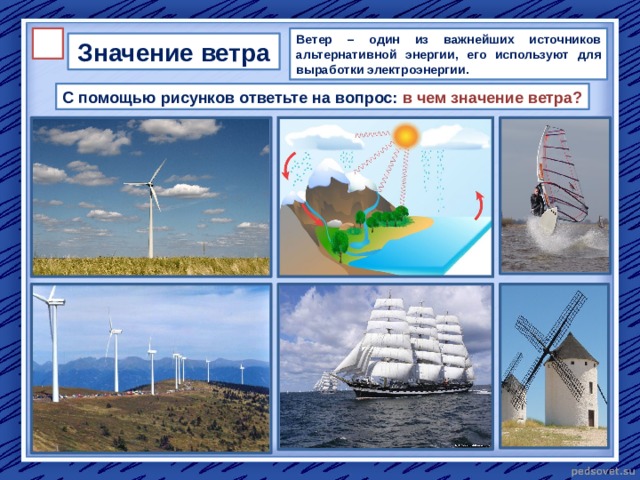 Ветер – один из важнейших источников альтернативной энергии, его используют для выработки электроэнергии. Значение ветра С помощью рисунков ответьте на вопрос: в чем значение ветра? 