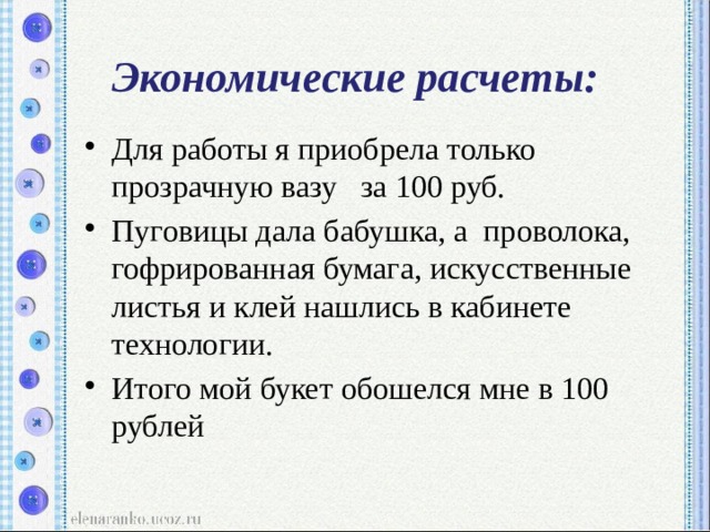 Экономические расчеты: Для работы я приобрела только прозрачную вазу за 100 руб. Пуговицы дала бабушка, а проволока, гофрированная бумага, искусственные листья и клей нашлись в кабинете технологии. Итого мой букет обошелся мне в 100 рублей 