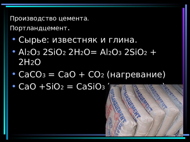 Производство цемента.  Портландцемент .   Сырье: известняк и глина. Al 2 O 3 2SiO 2 2H 2 O= Al 2 O 3 2SiO 2 + 2H 2 O CaCO 3 = CaO + CO 2 ( нагревание ) CaO +SiO 2 = CaSiO 3 ( нагревание ) 