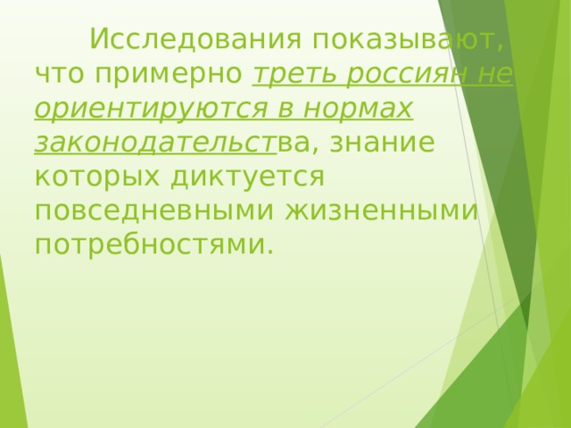  Исследования показывают, что примерно треть россиян не ориентируются в нормах законодательст ва, знание которых диктуется повседневными жизненными потребностями.   