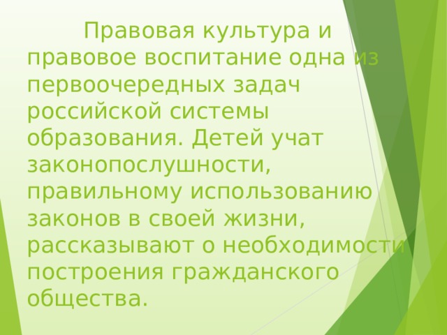  Правовая культура и правовое воспитание одна из первоочередных задач российской системы образования. Детей учат законопослушности, правильному использованию законов в своей жизни, рассказывают о необходимости построения гражданского общества. 