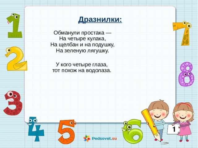 Дразнилки: Обманули простака —  На четыре кулака,  На щелбан и на подушку,  На зеленую лягушку. У кого четыре глаза,   тот похож на водолаза. 
