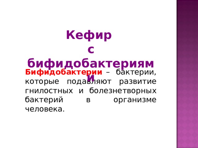 Кефир  с бифидобактериями Бифидобактерии  – бактерии, которые подавляют развитие гнилостных и болезнетворных бактерий в организме человека. 