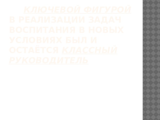  Ключевой фигурой в реализации задач воспитания в новых условиях был и остаётся классный руководитель 