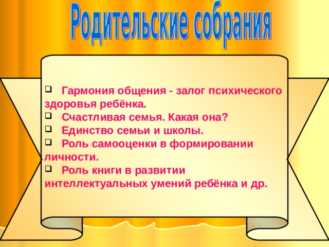  Гармония общения - залог психического здоровья ребёнка.  Счастливая семья. Какая она?  Единство семьи и школы.  Роль самооценки в формировании личности.  Роль книги в развитии интеллектуальных умений ребёнка и др. 