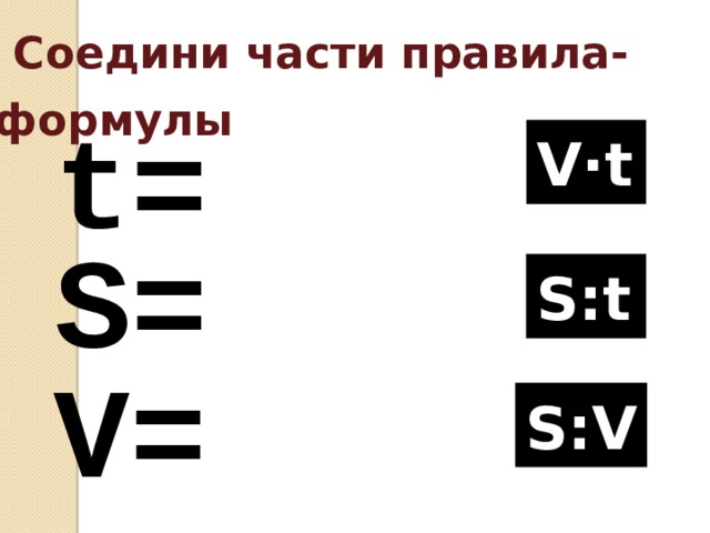  Соедини части правила-формулы  t= V·t S= S:t V= S:V 