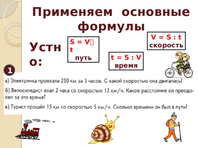 Применяем основные формулы  V = S : t скорость S = V  t путь Устно: t = S : V время 1 