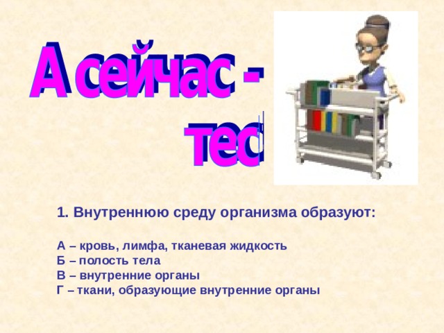 Внутреннюю среду организма образуют:  А – кровь, лимфа, тканевая жидкость Б – полость тела В – внутренние органы Г – ткани, образующие внутренние органы  