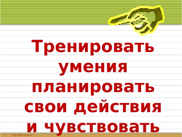 Тренировать умения планировать свои действия и чувствовать время. 