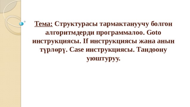 Тема: Структурасы тармактануучу болгон алгоритмдерди программалоо. Goto инструкциясы. If инструкциясы жана анын түрлөрү. Case инструкциясы. Тандоону уюштуруу. 