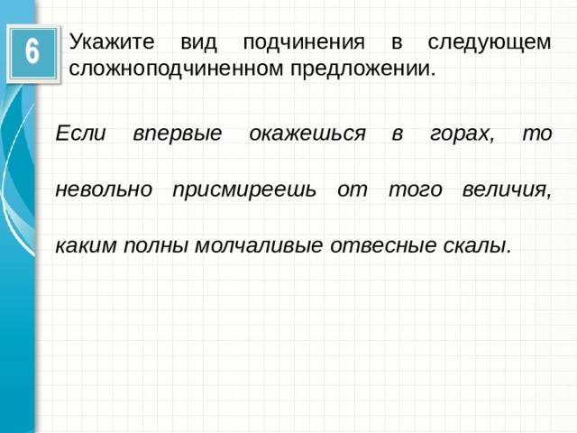 Укажите вид подчинения в следующем сложноподчиненном предложении. Если впервые окажешься в горах, то невольно присмиреешь от того величия, каким полны молчаливые отвесные скалы.  