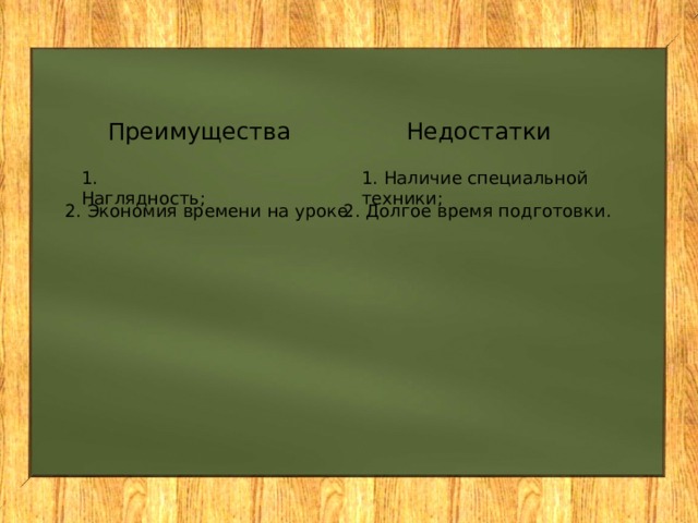 Преимущества Недостатки 1. Наглядность; 1. Наличие специальной техники; 2. Экономия времени на уроке. 2. Долгое время подготовки. 