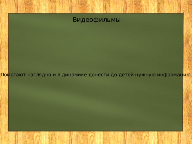 Видеофильмы Помогают наглядно и в динамике донести до детей нужную информацию. 