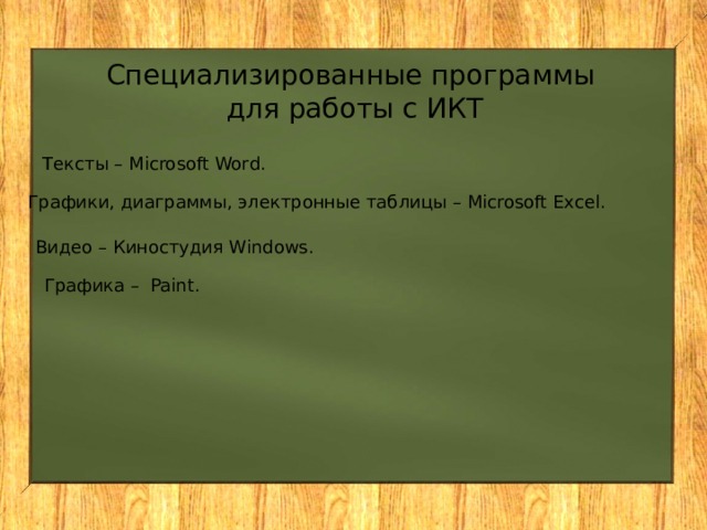 Специализированные программы для работы с ИКТ Тексты – Microsoft Word. Графики, диаграммы, электронные таблицы – Microsoft Excel. Видео – Киностудия Windows. Графика – Paint. 