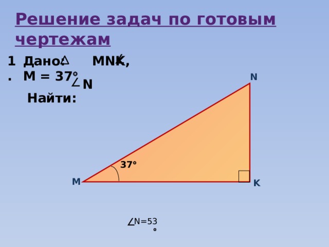 Решение задач по готовым чертежам Дано: MNK, М = 37   Найти: 1. N N 37  М K N=53  