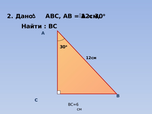 Дано: ABC, АВ = 12см, А = 30    Найти : ВС  A  30  12см  C  B BC=6 см 