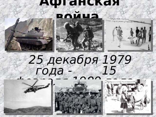   Афганская война    25 декабря 1979 года - 15 февраля 1989 года 