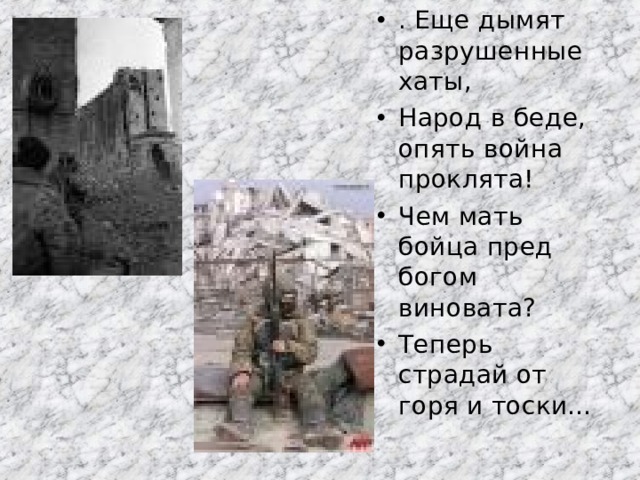 . Еще дымят разрушенные хаты, Народ в беде, опять война проклята! Чем мать бойца пред богом виновата? Теперь страдай от горя и тоски… 