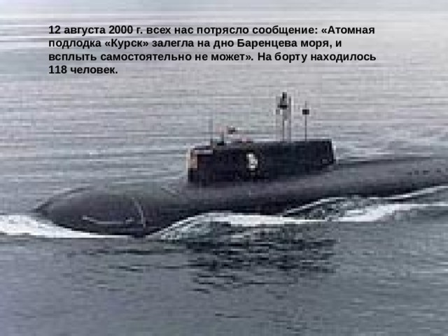 12 августа 2000 г. всех нас потрясло сообщение: «Атомная подлодка «Курск» залегла на дно Баренцева моря, и всплыть самосто­ятельно не может». На борту находилось 118 человек.  