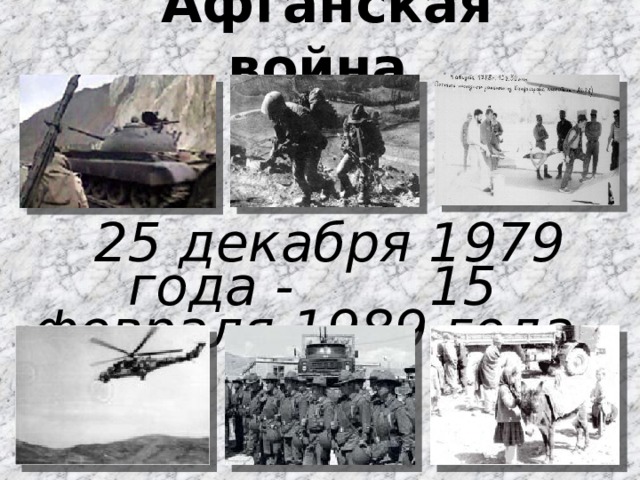   Афганская война    25 декабря 1979 года - 15 февраля 1989 года 