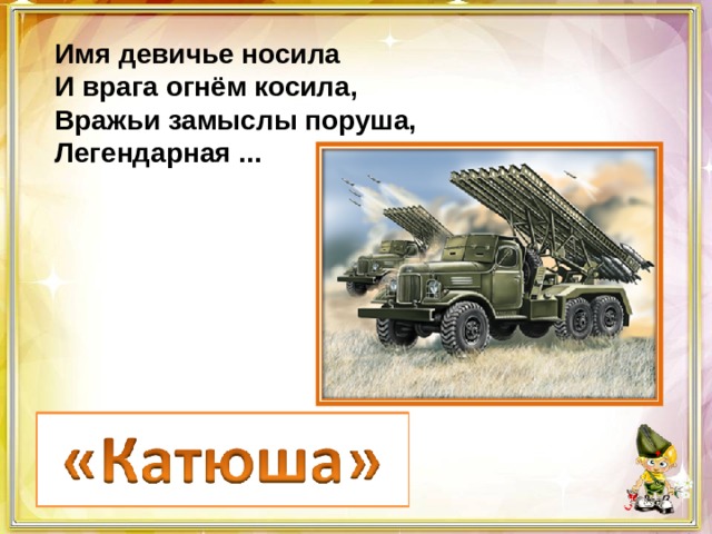 Имя девичье носила И врага огнём косила, Вражьи замыслы поруша, Легендарная ... 