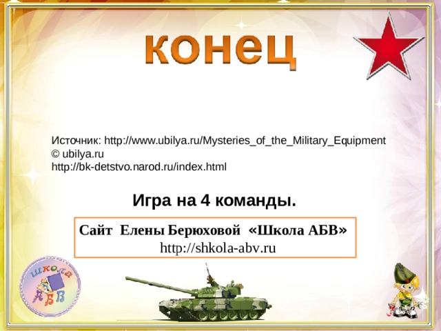Источник: http://www.ubilya.ru/Mysteries_of_the_Military_Equipment  © ubilya.ru http://bk-detstvo.narod.ru/index.html Игра на 4 команды. Сайт Елены Берюховой « Школа АБВ »  http :// shkola - abv . ru 