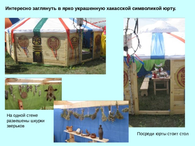 Интересно заглянуть в ярко украшенную хакасской символикой юрту. На одной стене развешены шкурки зверьков Посреди юрты стоит стол