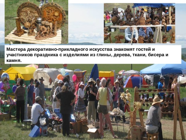 Мастера декоративно-прикладного искусства знакомят гостей и участников праздника с изделиями из глины, дерева, ткани, бисера и камня.