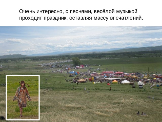 Очень интересно, с песнями, весёлой музыкой проходит праздник, оставляя массу впечатлений.