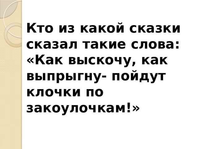 Кто из какой сказки сказал такие слова: «Как выскочу, как выпрыгну- пойдут клочки по закоулочкам!»
