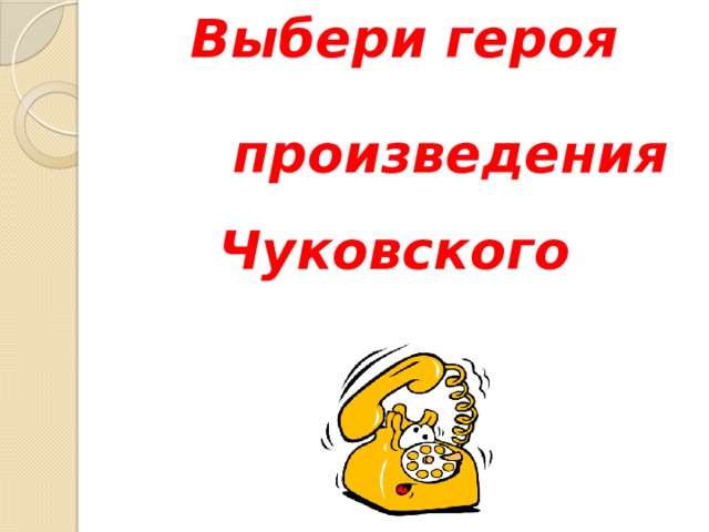 Выбери героя  произведения Чуковского