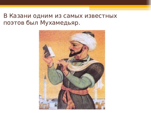 В Казани одним из самых известных поэтов был Мухамедьяр. 