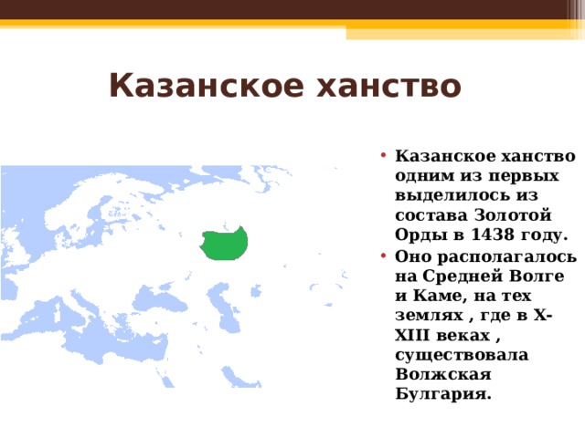Казанское ханство   Казанское ханство одним из первых выделилось из состава Золотой Орды в 1438 году. Оно располагалось на Средней Волге и Каме, на тех землях , где в X - XIII веках , существовала Волжская Булгария.  
