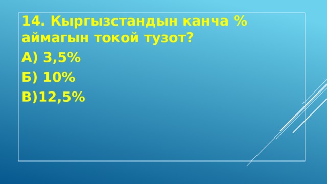14. Кыргызстандын канча % аймагын токой тузот? А) 3,5% Б) 10% В)12,5% 