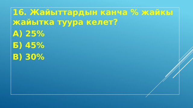 16. Жайыттардын канча % жайкы жайытка туура келет? А) 25% Б) 45% В) 30% 