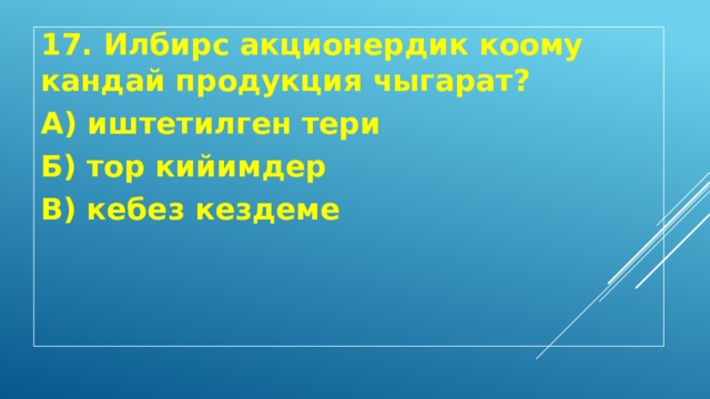 17. Илбирс акционердик коому кандай продукция чыгарат? А) иштетилген тери Б) тор кийимдер В) кебез кездеме 
